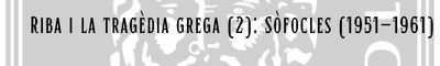 3.5. Riba i la tragèdia grega (II): Sòfocles (1951-1961)