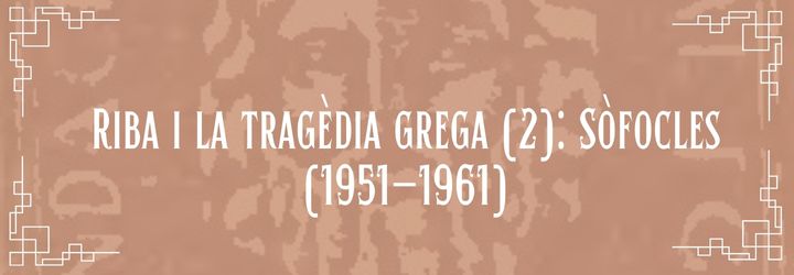3.5. Riba i la tragèdia grega (II): Sòfocles (1951-1961)